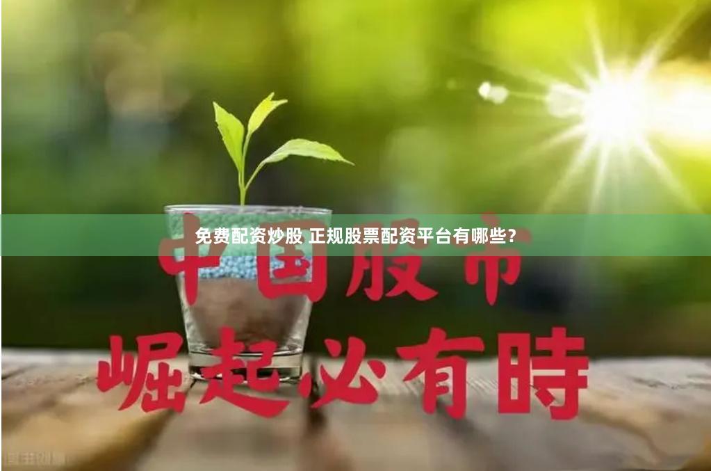 免费配资炒股 正规股票配资平台有哪些？